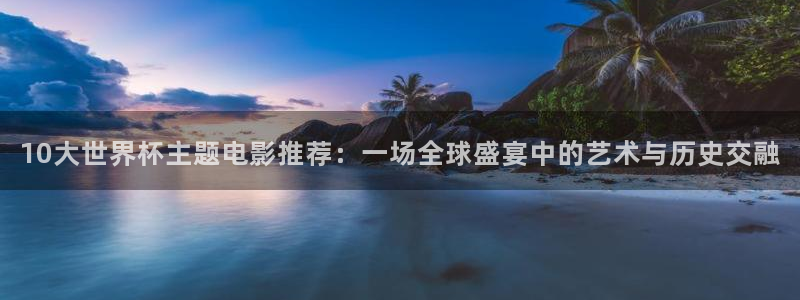 2026世界杯预选赛:10大世界杯主题电影推荐:一场全球盛宴中的艺术与历史交融