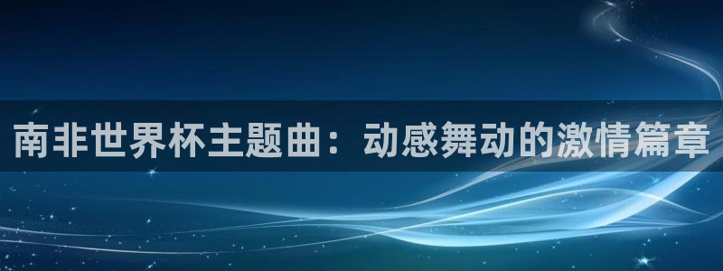 2026年世界杯对阵图:南非世界杯主题曲:动感舞动的激情篇章